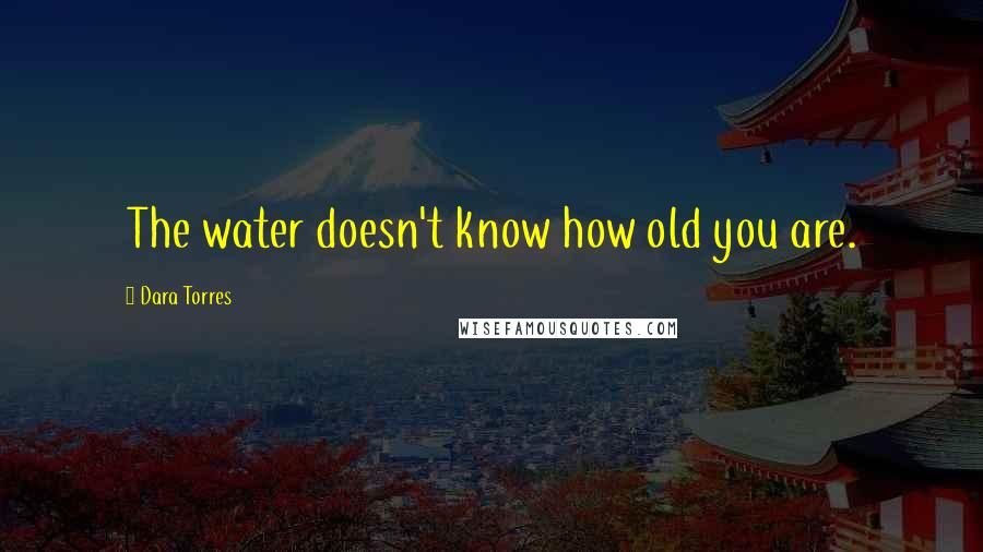 Dara Torres Quotes: The water doesn't know how old you are.