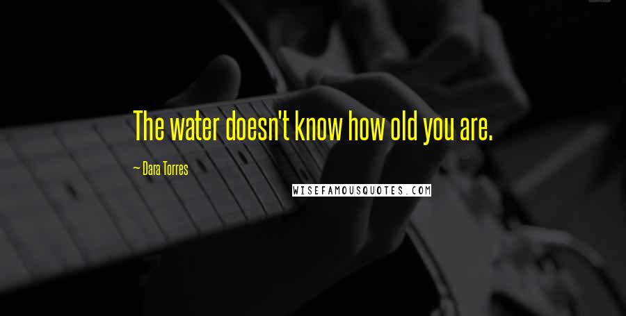 Dara Torres Quotes: The water doesn't know how old you are.