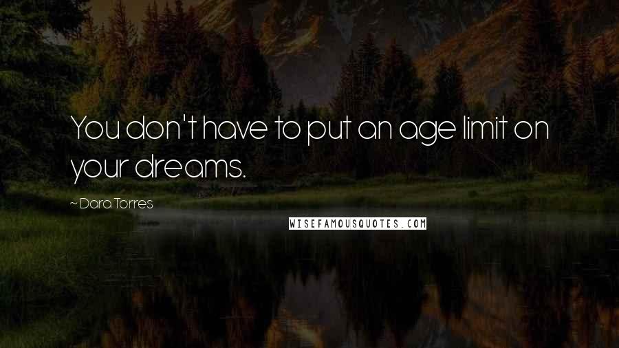 Dara Torres Quotes: You don't have to put an age limit on your dreams.