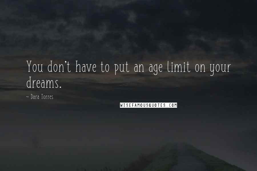 Dara Torres Quotes: You don't have to put an age limit on your dreams.