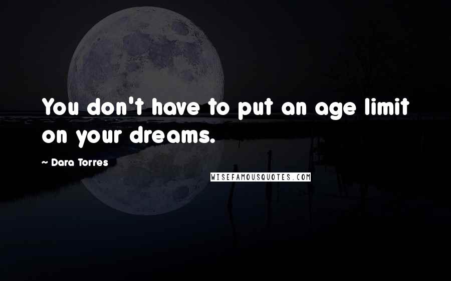 Dara Torres Quotes: You don't have to put an age limit on your dreams.