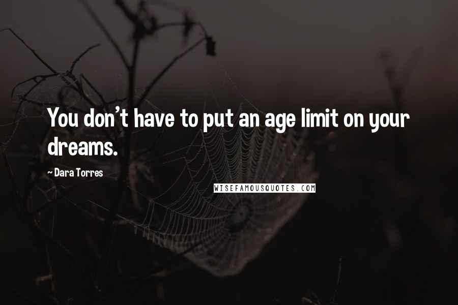 Dara Torres Quotes: You don't have to put an age limit on your dreams.