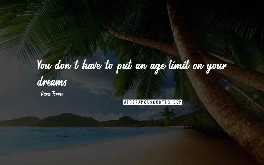 Dara Torres Quotes: You don't have to put an age limit on your dreams.