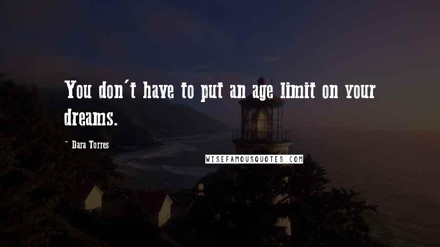 Dara Torres Quotes: You don't have to put an age limit on your dreams.