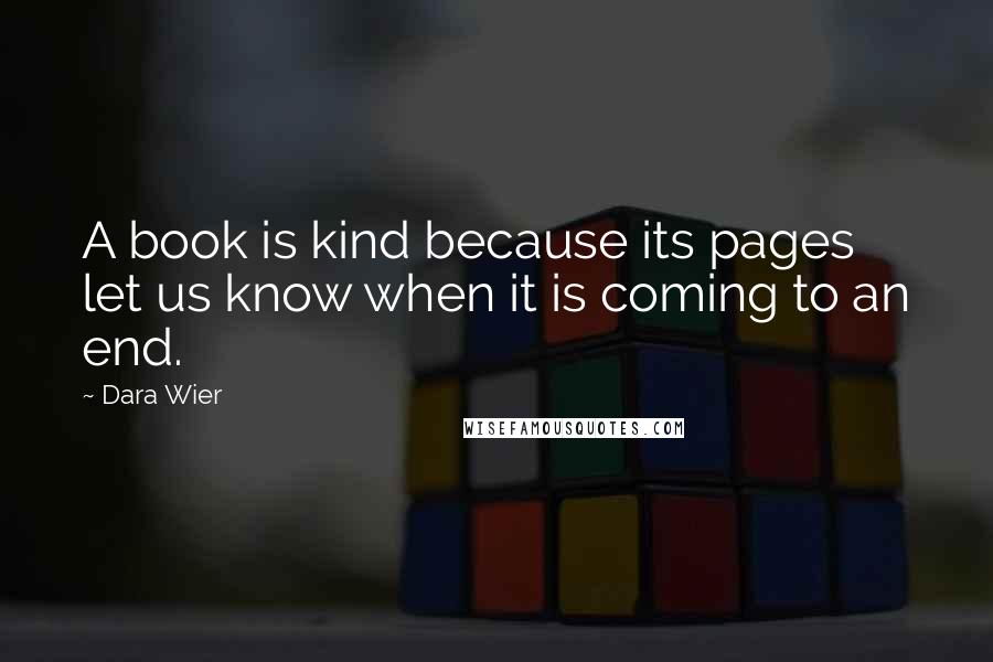 Dara Wier Quotes: A book is kind because its pages let us know when it is coming to an end.