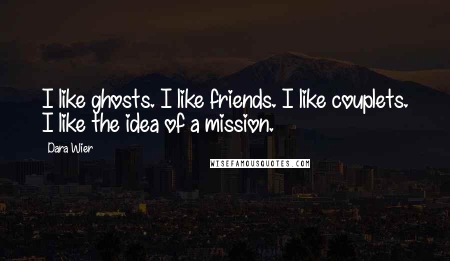 Dara Wier Quotes: I like ghosts. I like friends. I like couplets. I like the idea of a mission.