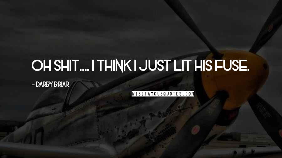 Darby Briar Quotes: Oh shit.... I think I just lit his fuse.