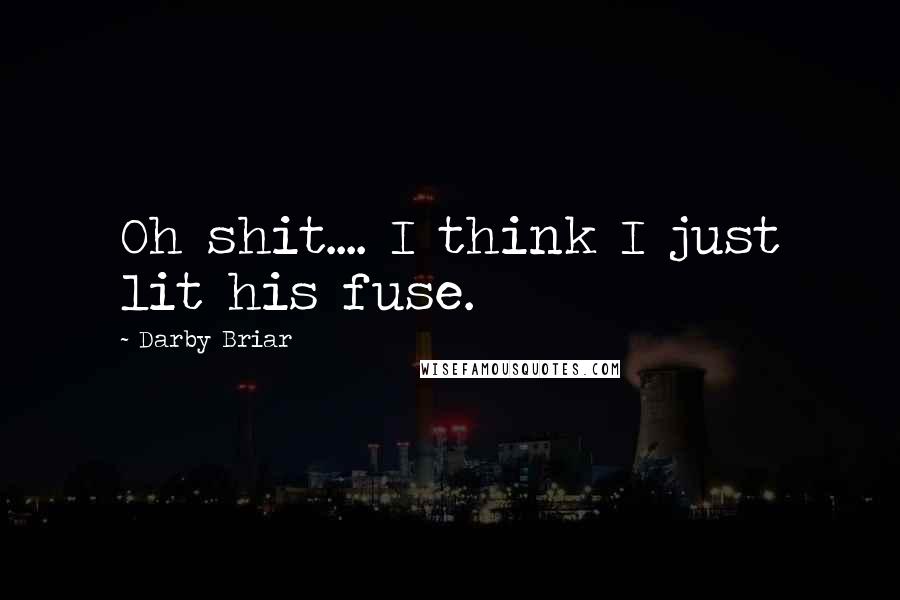 Darby Briar Quotes: Oh shit.... I think I just lit his fuse.