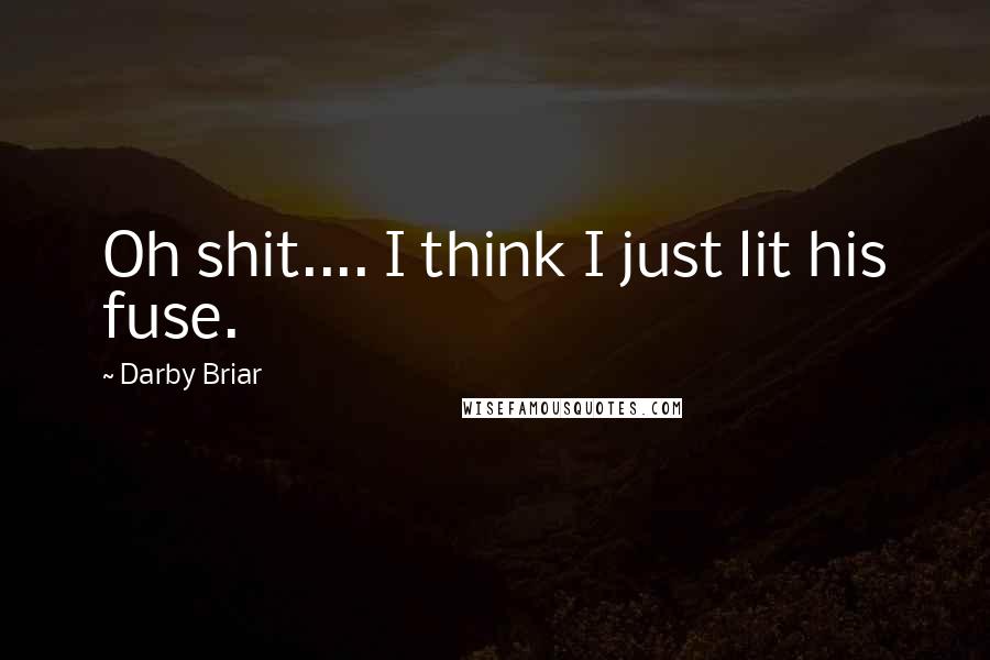 Darby Briar Quotes: Oh shit.... I think I just lit his fuse.