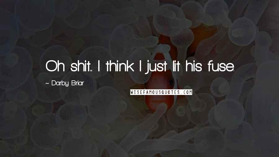 Darby Briar Quotes: Oh shit.... I think I just lit his fuse.