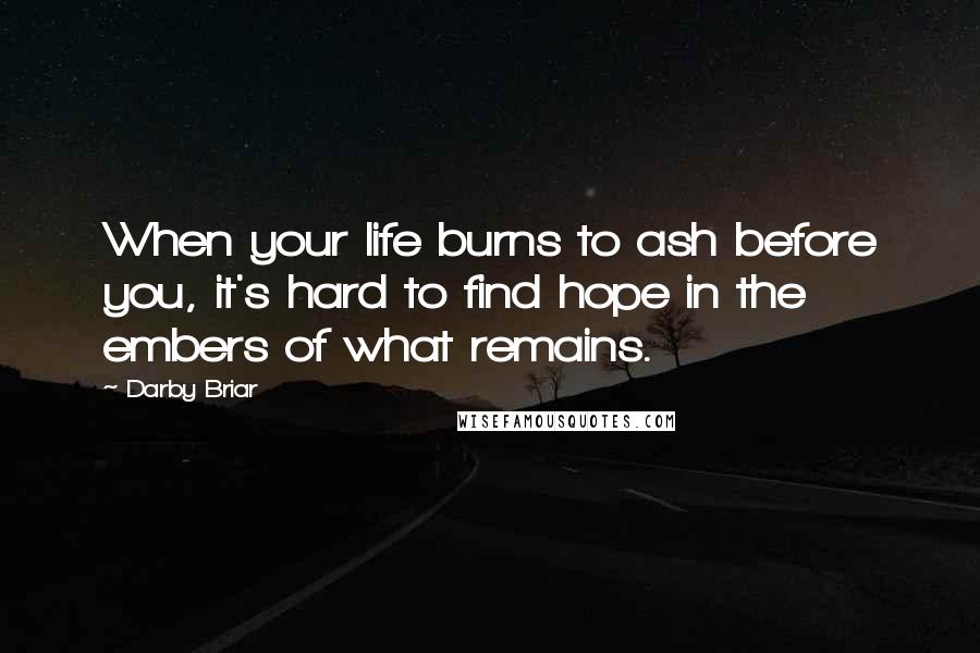 Darby Briar Quotes: When your life burns to ash before you, it's hard to find hope in the embers of what remains.