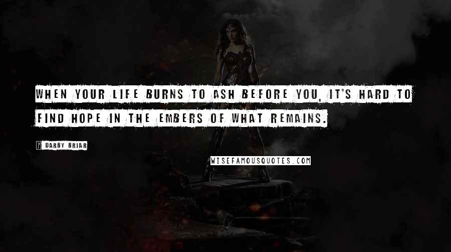 Darby Briar Quotes: When your life burns to ash before you, it's hard to find hope in the embers of what remains.