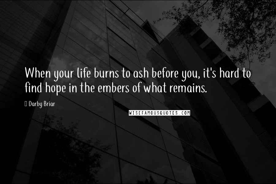 Darby Briar Quotes: When your life burns to ash before you, it's hard to find hope in the embers of what remains.