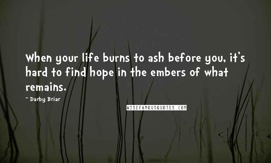 Darby Briar Quotes: When your life burns to ash before you, it's hard to find hope in the embers of what remains.