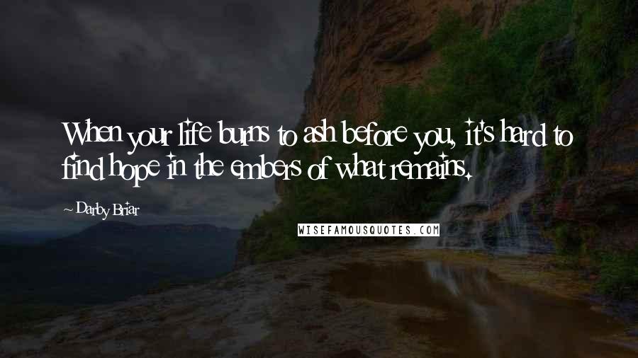 Darby Briar Quotes: When your life burns to ash before you, it's hard to find hope in the embers of what remains.