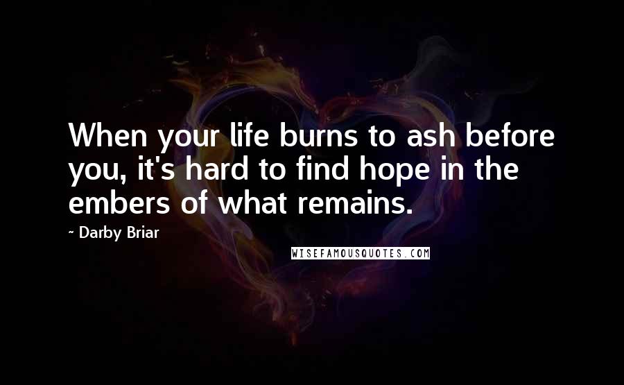 Darby Briar Quotes: When your life burns to ash before you, it's hard to find hope in the embers of what remains.