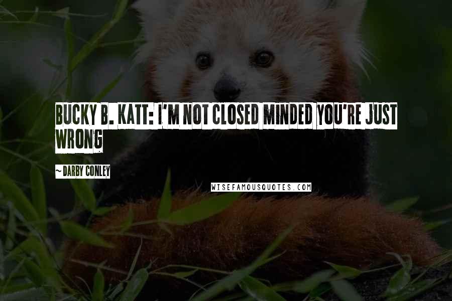 Darby Conley Quotes: Bucky B. Katt: I'm not closed minded you're just wrong