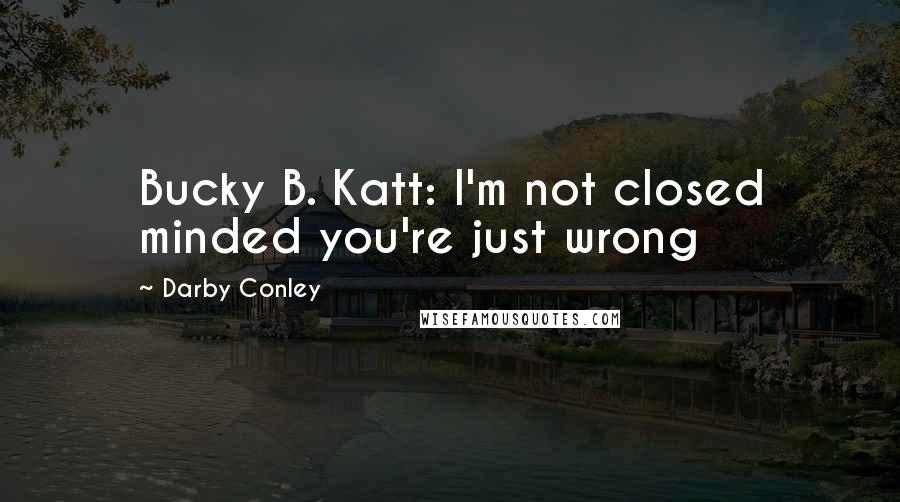 Darby Conley Quotes: Bucky B. Katt: I'm not closed minded you're just wrong