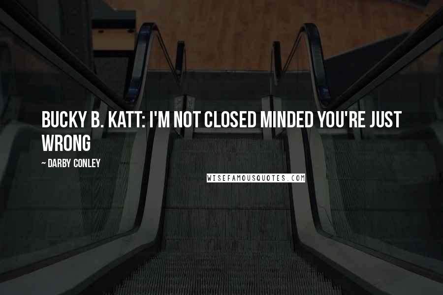 Darby Conley Quotes: Bucky B. Katt: I'm not closed minded you're just wrong