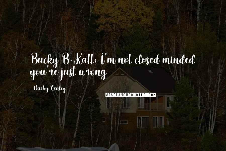 Darby Conley Quotes: Bucky B. Katt: I'm not closed minded you're just wrong