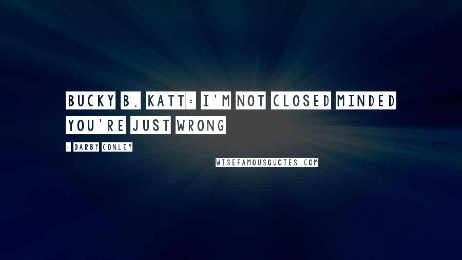 Darby Conley Quotes: Bucky B. Katt: I'm not closed minded you're just wrong