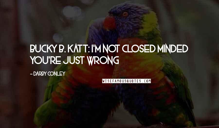 Darby Conley Quotes: Bucky B. Katt: I'm not closed minded you're just wrong