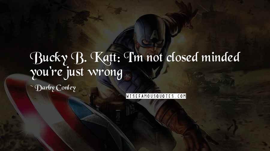 Darby Conley Quotes: Bucky B. Katt: I'm not closed minded you're just wrong