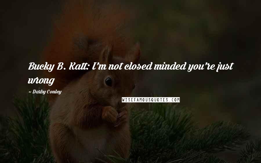 Darby Conley Quotes: Bucky B. Katt: I'm not closed minded you're just wrong