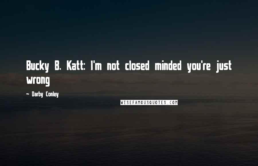 Darby Conley Quotes: Bucky B. Katt: I'm not closed minded you're just wrong
