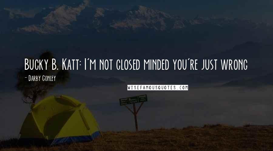 Darby Conley Quotes: Bucky B. Katt: I'm not closed minded you're just wrong
