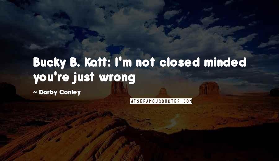 Darby Conley Quotes: Bucky B. Katt: I'm not closed minded you're just wrong