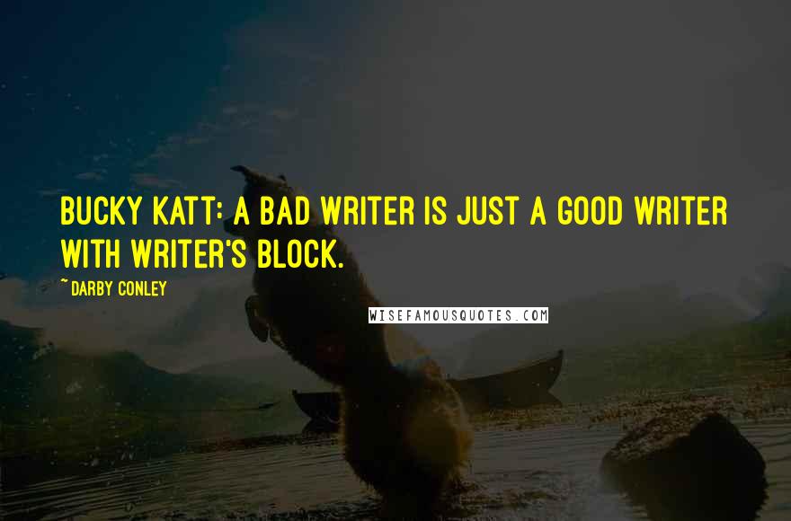 Darby Conley Quotes: Bucky Katt: A bad writer is just a good writer with writer's block.