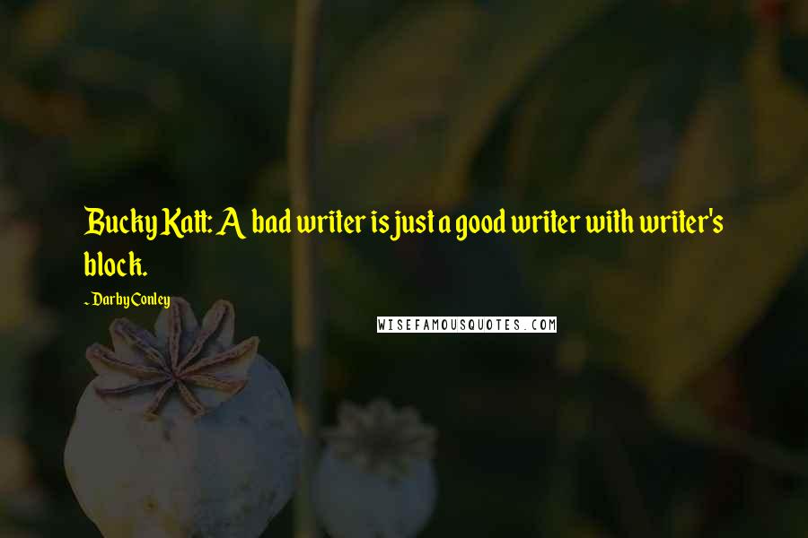 Darby Conley Quotes: Bucky Katt: A bad writer is just a good writer with writer's block.