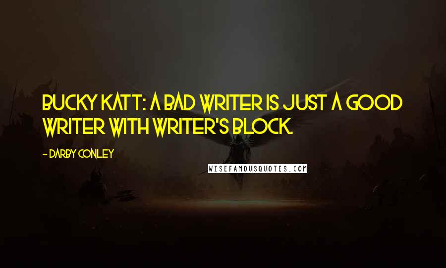 Darby Conley Quotes: Bucky Katt: A bad writer is just a good writer with writer's block.