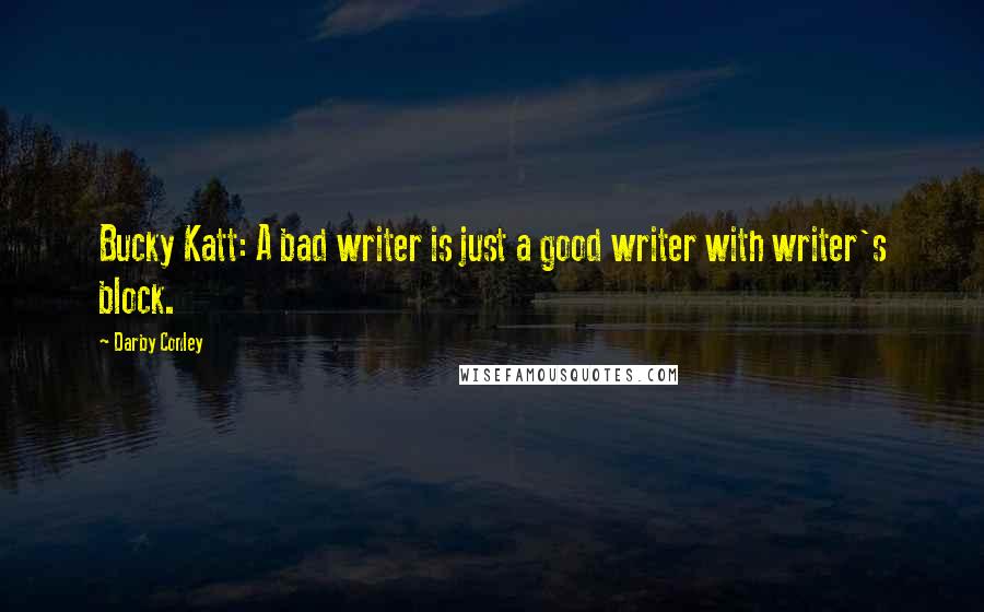 Darby Conley Quotes: Bucky Katt: A bad writer is just a good writer with writer's block.