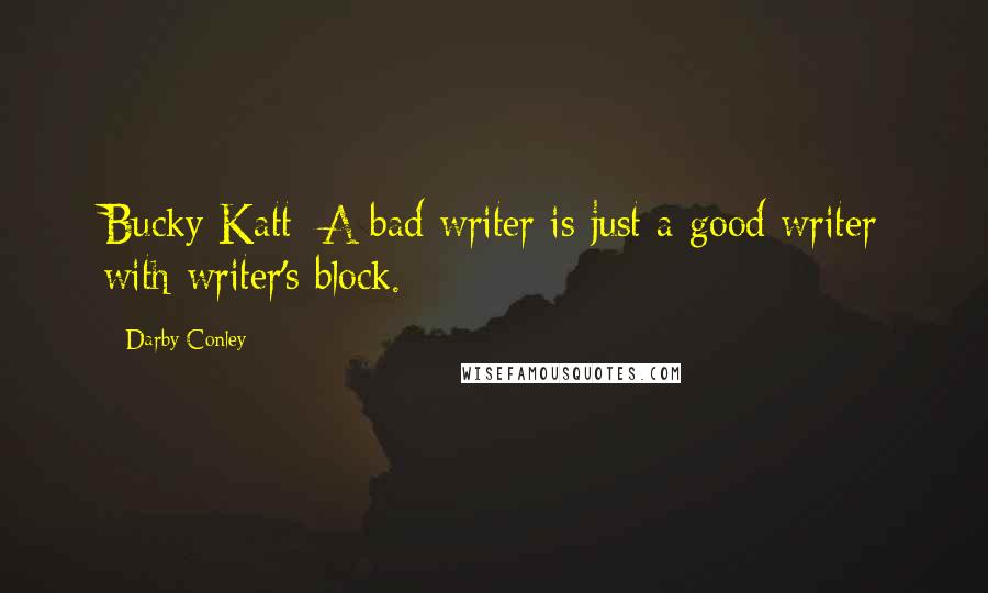 Darby Conley Quotes: Bucky Katt: A bad writer is just a good writer with writer's block.