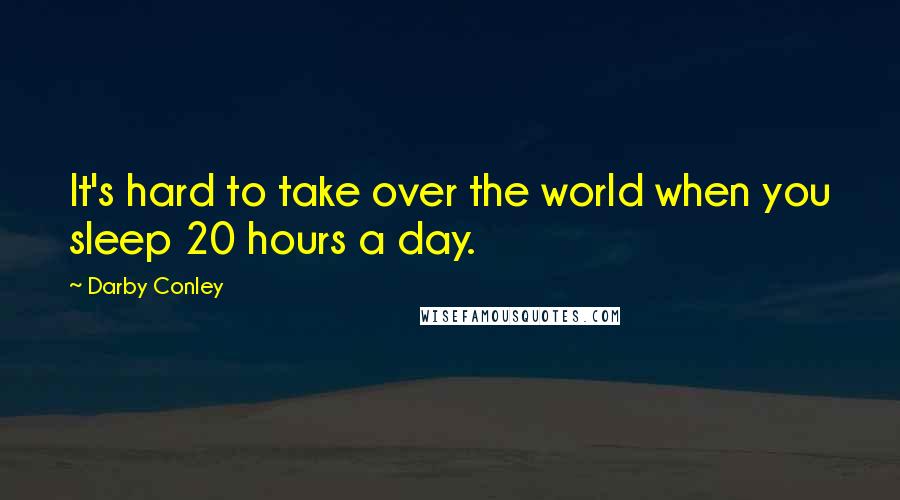 Darby Conley Quotes: It's hard to take over the world when you sleep 20 hours a day.