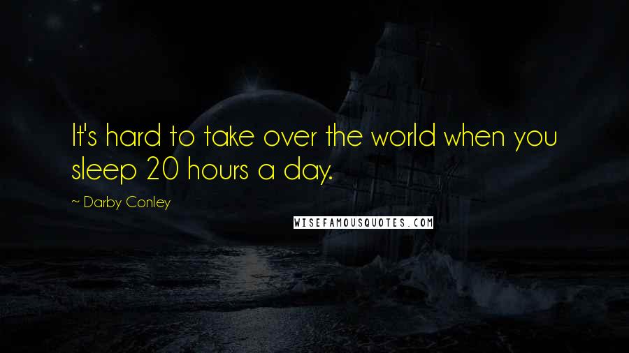 Darby Conley Quotes: It's hard to take over the world when you sleep 20 hours a day.