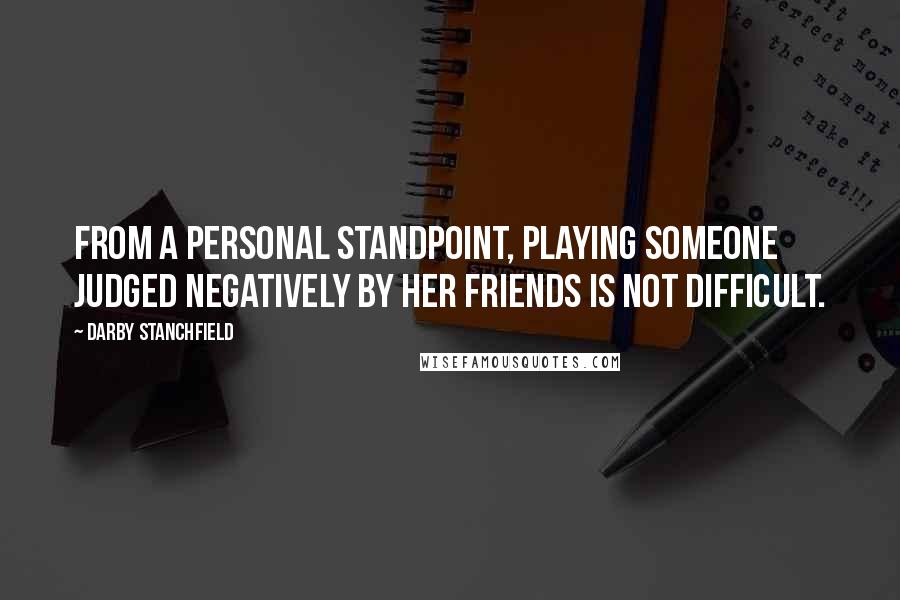 Darby Stanchfield Quotes: From a personal standpoint, playing someone judged negatively by her friends is not difficult.