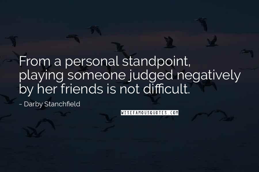 Darby Stanchfield Quotes: From a personal standpoint, playing someone judged negatively by her friends is not difficult.