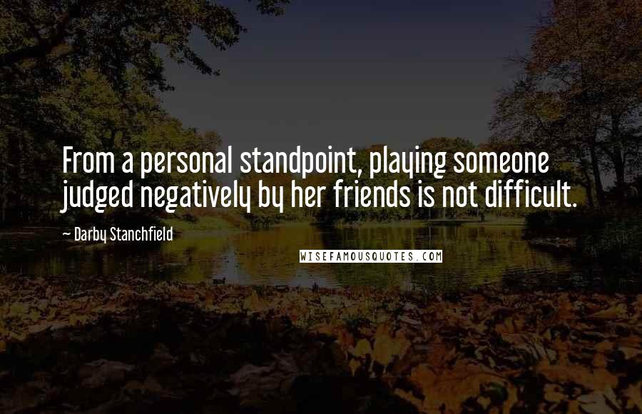 Darby Stanchfield Quotes: From a personal standpoint, playing someone judged negatively by her friends is not difficult.