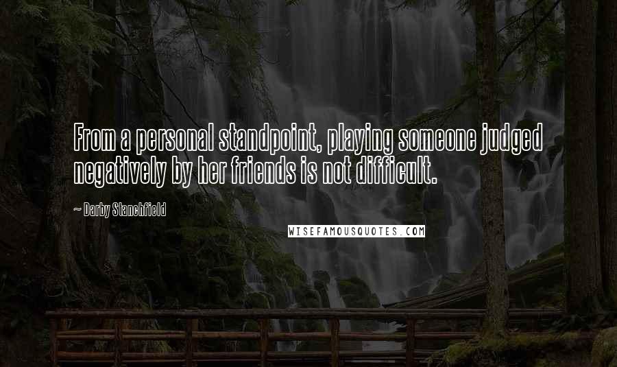 Darby Stanchfield Quotes: From a personal standpoint, playing someone judged negatively by her friends is not difficult.