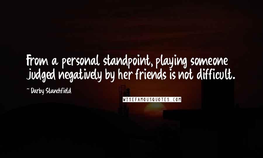 Darby Stanchfield Quotes: From a personal standpoint, playing someone judged negatively by her friends is not difficult.