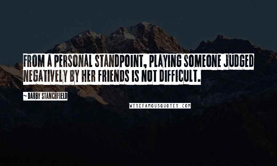 Darby Stanchfield Quotes: From a personal standpoint, playing someone judged negatively by her friends is not difficult.