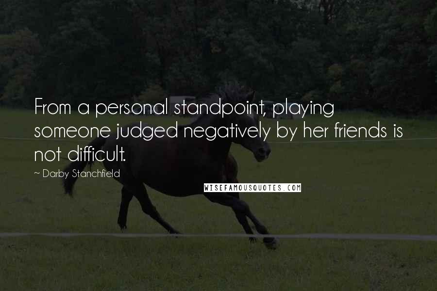 Darby Stanchfield Quotes: From a personal standpoint, playing someone judged negatively by her friends is not difficult.