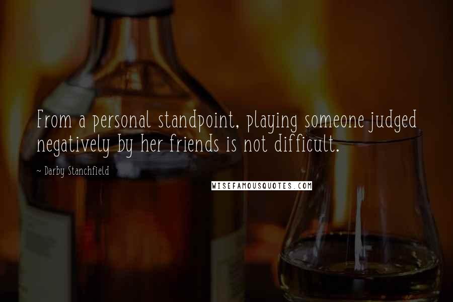 Darby Stanchfield Quotes: From a personal standpoint, playing someone judged negatively by her friends is not difficult.