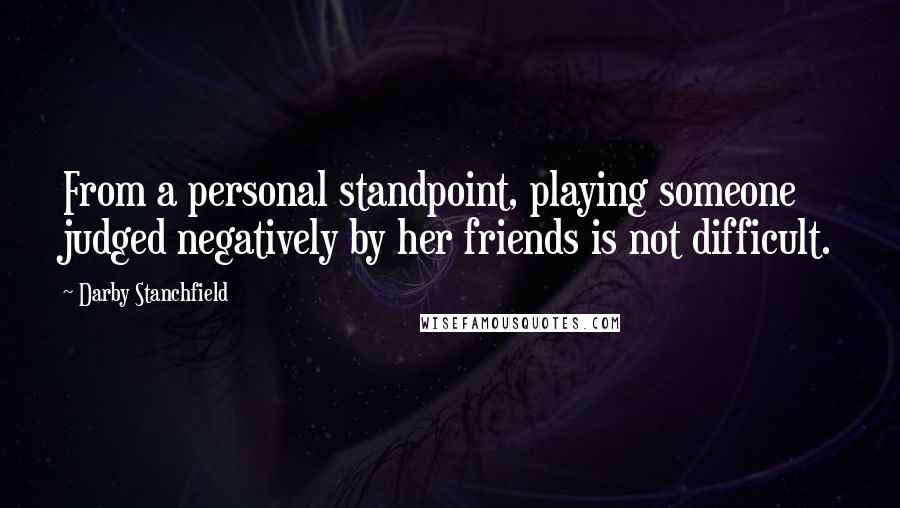 Darby Stanchfield Quotes: From a personal standpoint, playing someone judged negatively by her friends is not difficult.