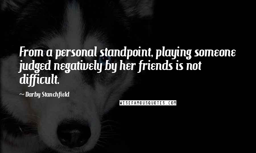 Darby Stanchfield Quotes: From a personal standpoint, playing someone judged negatively by her friends is not difficult.