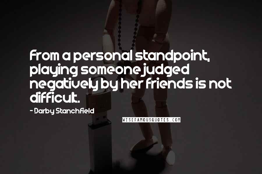 Darby Stanchfield Quotes: From a personal standpoint, playing someone judged negatively by her friends is not difficult.