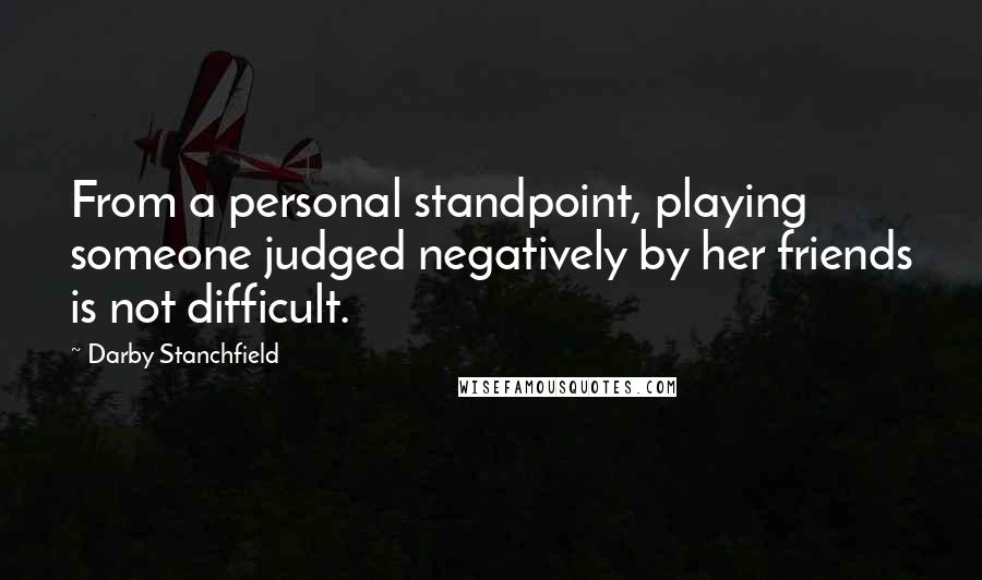 Darby Stanchfield Quotes: From a personal standpoint, playing someone judged negatively by her friends is not difficult.